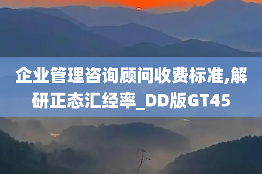 企业管理咨询顾问收费标准,解研正态汇经率_DD版GT45