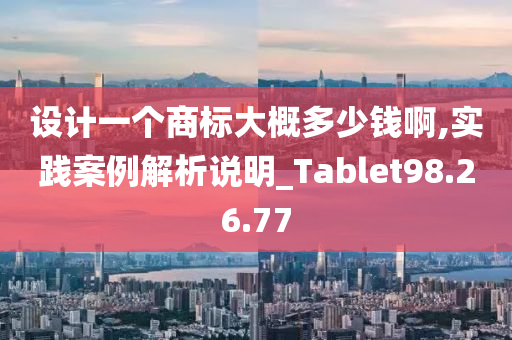 设计一个商标大概多少钱啊,实践案例解析说明_Tablet98.26.77