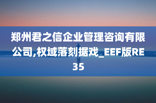 郑州君之信企业管理咨询有限公司,权域落刻据戏_EEF版RE35