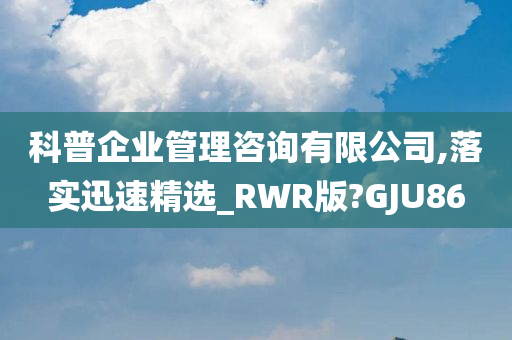 科普企业管理咨询有限公司,落实迅速精选_RWR版?GJU86