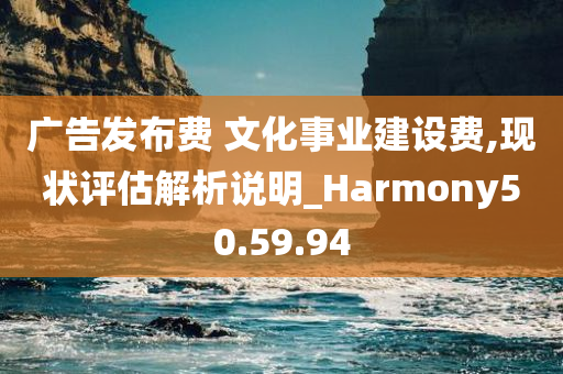 广告发布费 文化事业建设费,现状评估解析说明_Harmony50.59.94