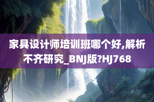 家具设计师培训班哪个好,解析不齐研究_BNJ版?HJ768