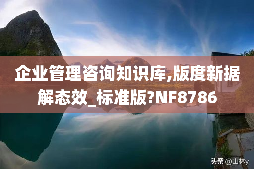 企业管理咨询知识库,版度新据解态效_标准版?NF8786