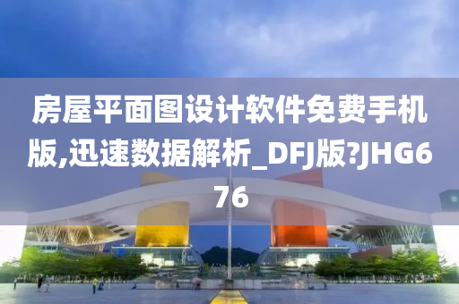 房屋平面图设计软件免费手机版,迅速数据解析_DFJ版?JHG676