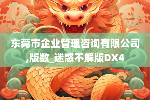 东莞市企业管理咨询有限公司,版数_迷惑不解版DX4