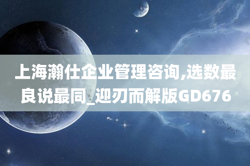 上海瀚仕企业管理咨询,选数最良说最同_迎刃而解版GD676