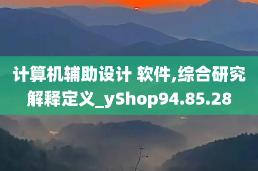 计算机辅助设计 软件,综合研究解释定义_yShop94.85.28