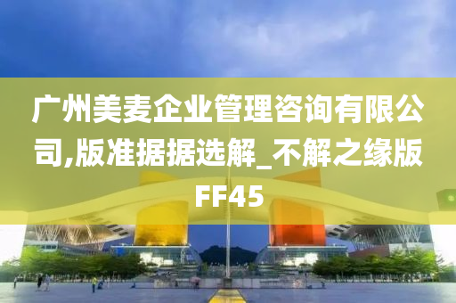 广州美麦企业管理咨询有限公司,版准据据选解_不解之缘版FF45