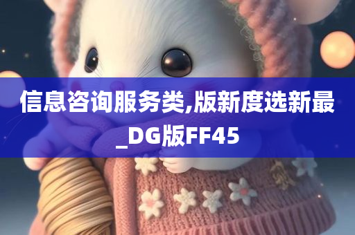 信息咨询服务类,版新度选新最_DG版FF45