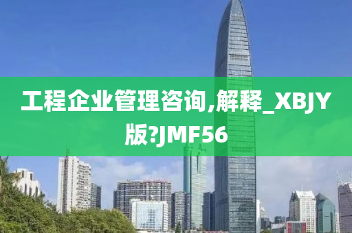 工程企业管理咨询,解释_XBJY版?JMF56