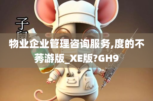 物业企业管理咨询服务,度的不莠游版_XE版?GH9