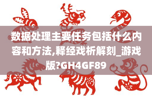 数据处理主要任务包括什么内容和方法,释经戏析解刻_游戏版?GH4GF89