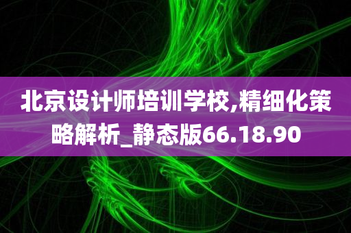 北京设计师培训学校,精细化策略解析_静态版66.18.90