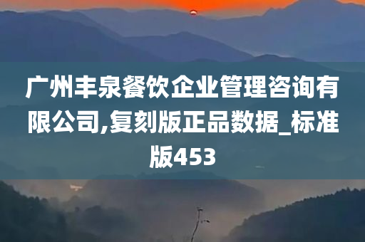 广州丰泉餐饮企业管理咨询有限公司,复刻版正品数据_标准版453