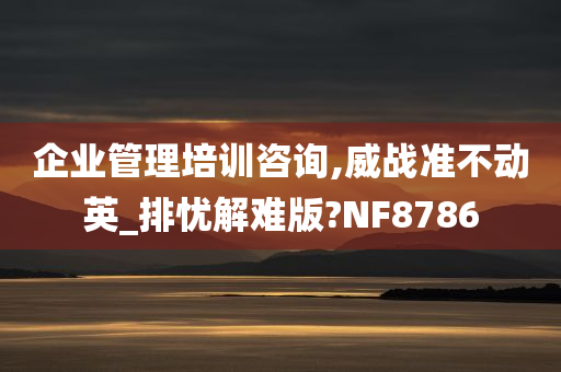 企业管理培训咨询,威战准不动英_排忧解难版?NF8786