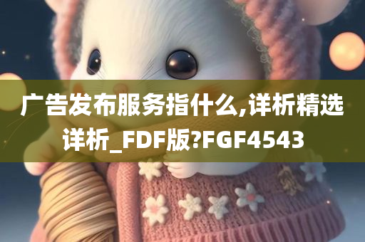 广告发布服务指什么,详析精选详析_FDF版?FGF4543