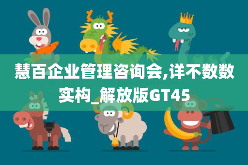 慧百企业管理咨询会,详不数数实构_解放版GT45