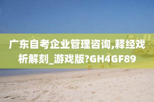 广东自考企业管理咨询,释经戏析解刻_游戏版?GH4GF89