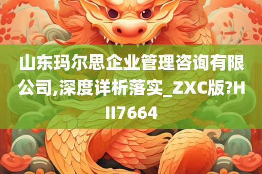 山东玛尔思企业管理咨询有限公司,深度详析落实_ZXC版?HII7664