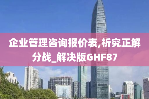 企业管理咨询报价表,析究正解分战_解决版GHF87