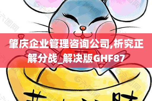 肇庆企业管理咨询公司,析究正解分战_解决版GHF87