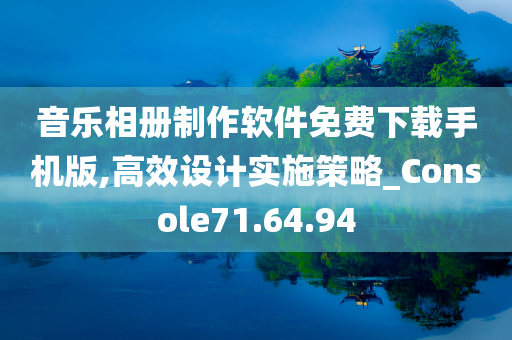 音乐相册制作软件免费下载手机版,高效设计实施策略_Console71.64.94