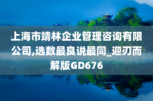 上海市靖林企业管理咨询有限公司,选数最良说最同_迎刃而解版GD676