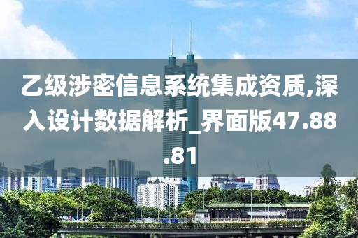 乙级涉密信息系统集成资质,深入设计数据解析_界面版47.88.81