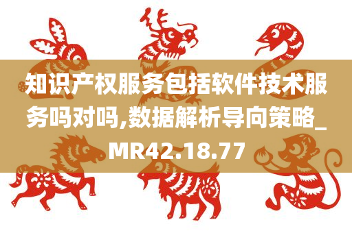 知识产权服务包括软件技术服务吗对吗,数据解析导向策略_MR42.18.77