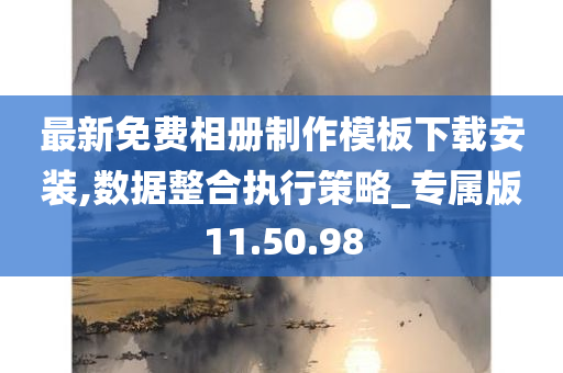 最新免费相册制作模板下载安装,数据整合执行策略_专属版11.50.98