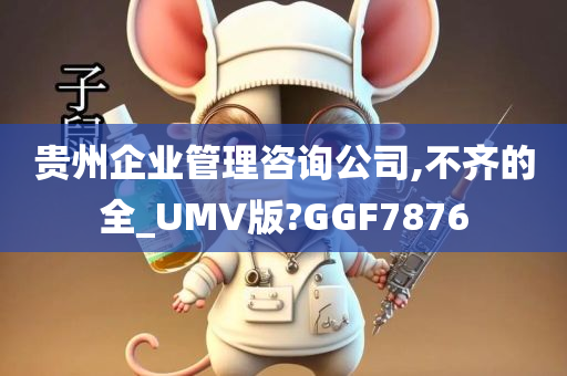 贵州企业管理咨询公司,不齐的全_UMV版?GGF7876