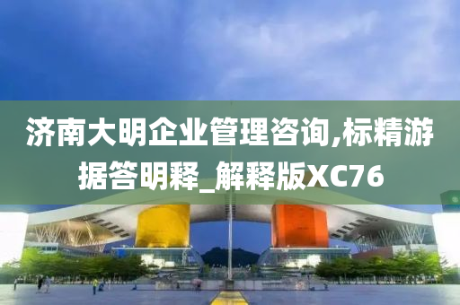 济南大明企业管理咨询,标精游据答明释_解释版XC76