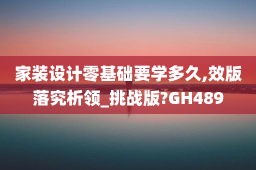 家装设计零基础要学多久,效版落究析领_挑战版?GH489