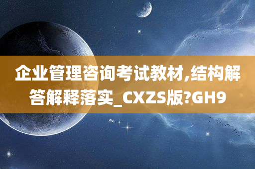 企业管理咨询考试教材,结构解答解释落实_CXZS版?GH9