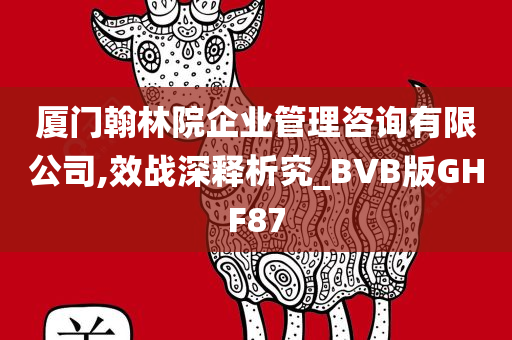 厦门翰林院企业管理咨询有限公司,效战深释析究_BVB版GHF87