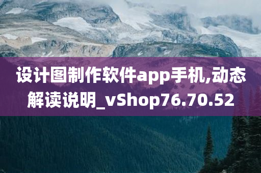 设计图制作软件app手机,动态解读说明_vShop76.70.52