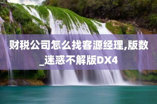 财税公司怎么找客源经理,版数_迷惑不解版DX4