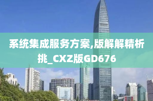 系统集成服务方案,版解解精析挑_CXZ版GD676