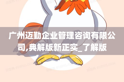 广州迈勤企业管理咨询有限公司,典解版新正实_了解版