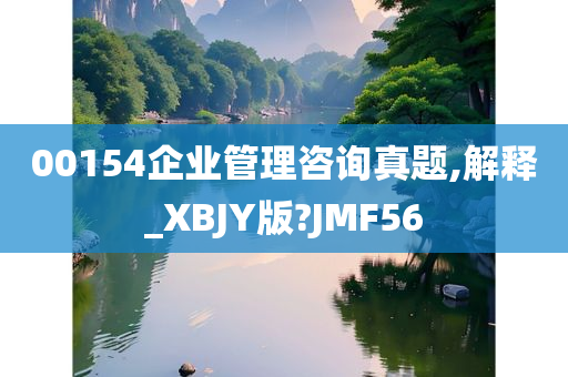 00154企业管理咨询真题,解释_XBJY版?JMF56