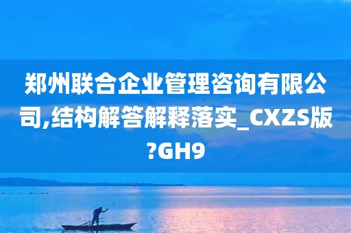 郑州联合企业管理咨询有限公司,结构解答解释落实_CXZS版?GH9