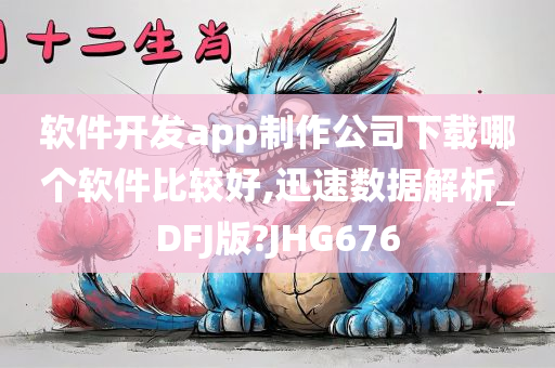 软件开发app制作公司下载哪个软件比较好,迅速数据解析_DFJ版?JHG676