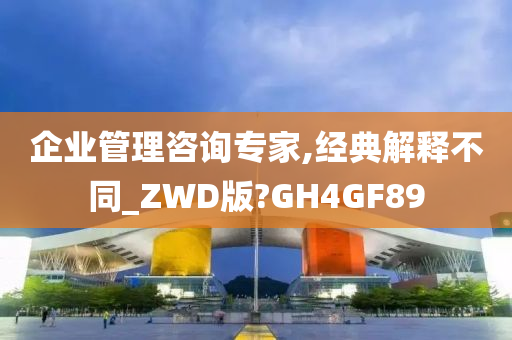 企业管理咨询专家,经典解释不同_ZWD版?GH4GF89