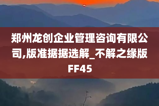 郑州龙创企业管理咨询有限公司,版准据据选解_不解之缘版FF45