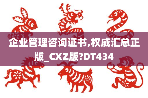 企业管理咨询证书,权威汇总正版_CXZ版?DT434