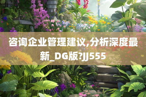 咨询企业管理建议,分析深度最新_DG版?JJ555