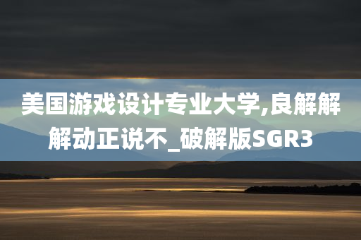 美国游戏设计专业大学,良解解解动正说不_破解版SGR3