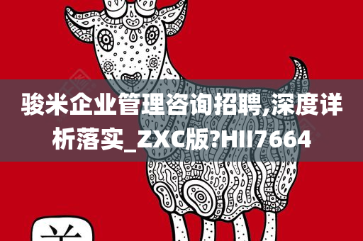 骏米企业管理咨询招聘,深度详析落实_ZXC版?HII7664