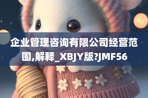 企业管理咨询有限公司经营范围,解释_XBJY版?JMF56