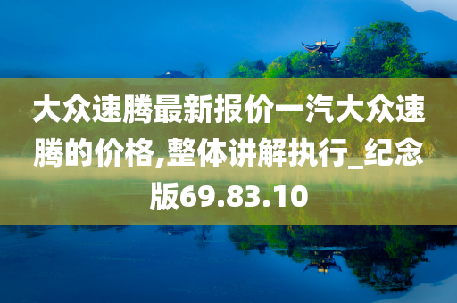 大众速腾最新报价一汽大众速腾的价格,整体讲解执行_纪念版69.83.10